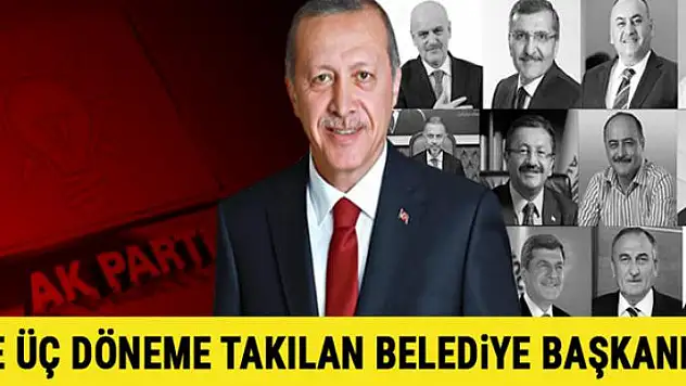 AK Parti'de 3 döneme takılan belediye başkanları