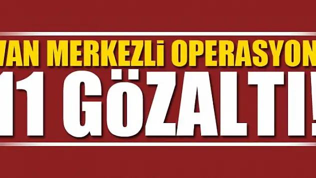 Van merkezli operasyon: 11 gözaltı