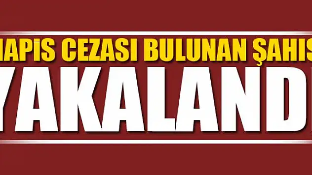 HAPİS CEZASI BULUNAN ŞAHIS YAKALANDI