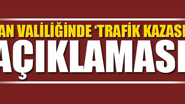 Van Valiliğinde 'trafik kazası' açıklaması