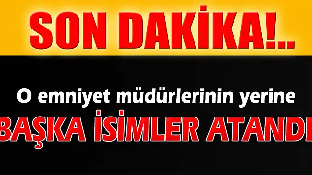O emniyet müdürlerinin yerine başka isimler atandı
