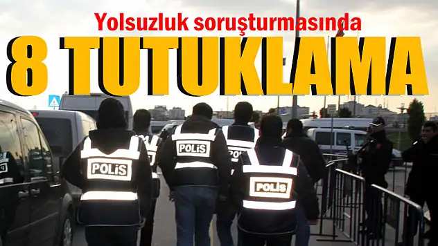 Yolsuzluk soruşturmasında 8 tutuklama
