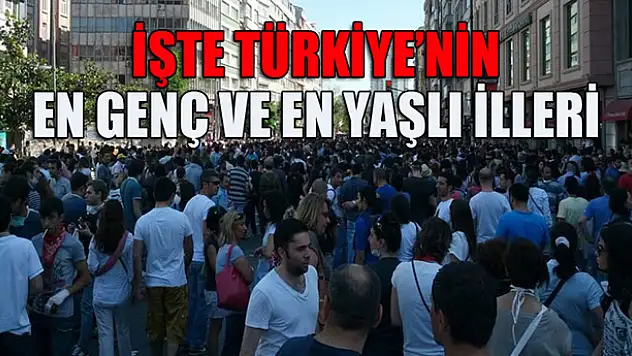İşte Türkiye'nin en genç ve en yaşlı illeri
