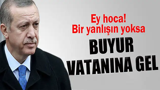 Başbakan:'Ey hoca eğer bir yanlışın yoksa buyur vatanına gel'