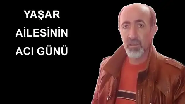 YAŞAR AİLESİNİN ACI GÜNÜ