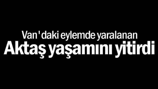 Olaylarda Yaralanan Aktaş Yaşamını Yitirdi