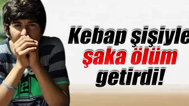 Kebap şişiyle şaka ölüm getirdi