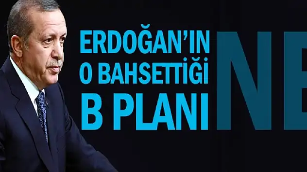 Erdoğan'ın o bahsettiği B planı ne