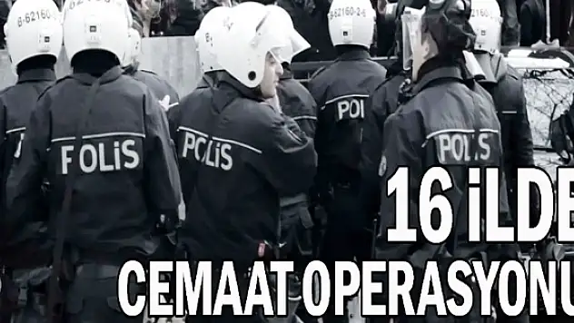 16 ilde Cemaat operasyonu