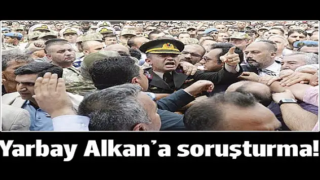 Yarbay Mehmet Alkan hakkında soruşturma başlatıldı!
