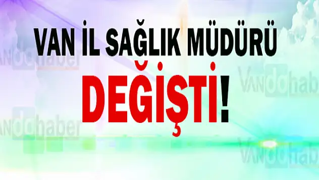Van İl Sağlık Müdürü Değişti!