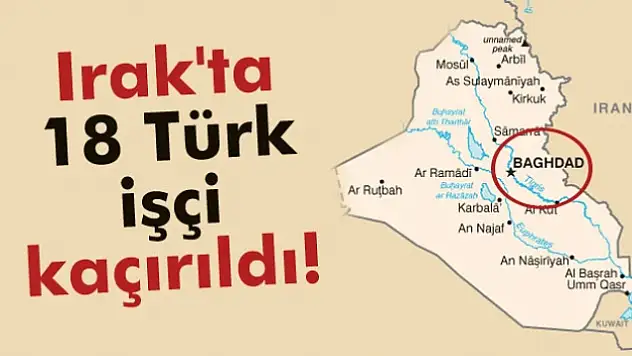 Irak'ta 18 Türk işçi kaçırıldı