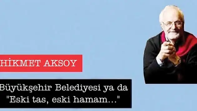 Büyükşehir Belediyesi ya da 'Eski tas, eski hamam'