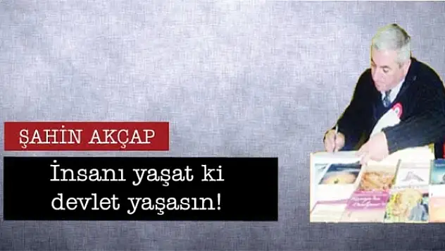 İnsanı yaşat ki devlet yaşasın!