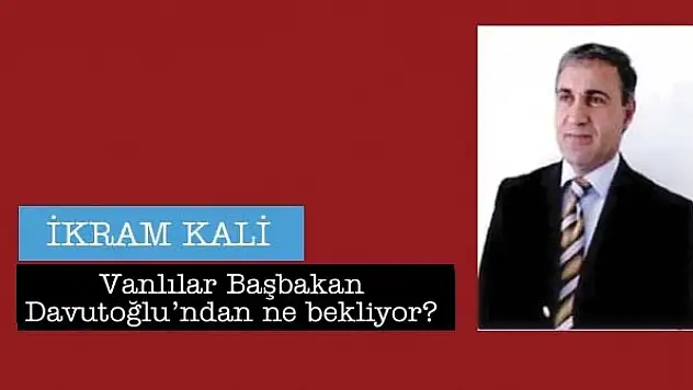 Vanlılar Başbakan Davutoğlundan ne bekliyor?