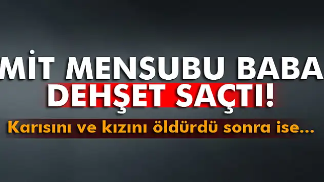 MİT mensubu baba dehşet saçtı!