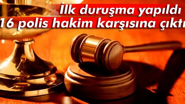 16 polis hakim karşısına çıktı