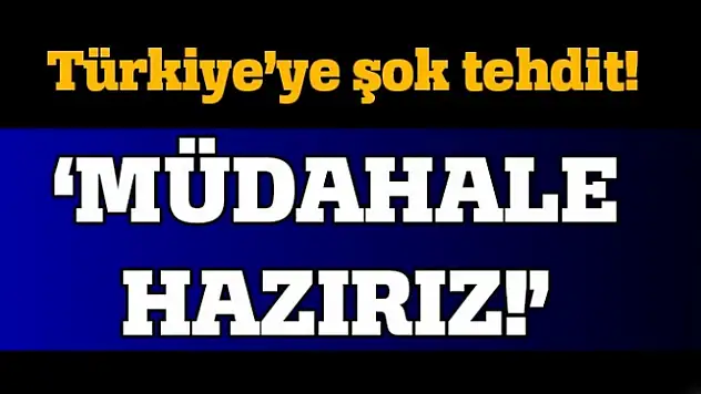 O isimden Türkiye'ye küstah tehdit!