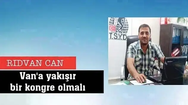 Van'a yakışır bir kongre olmalı