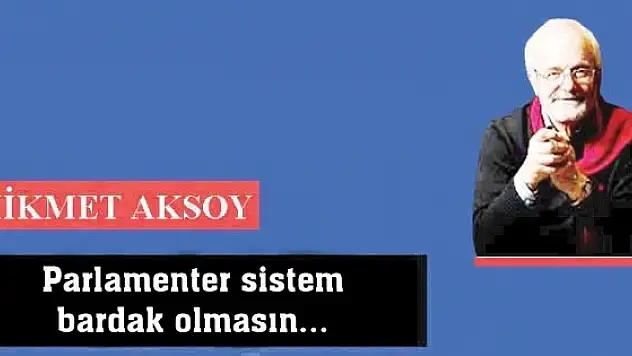 Parlamenter sistem bardak olmasın...