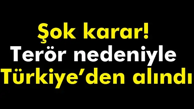 Şok karar! Terör nedeniyle Türkiyeden alındı