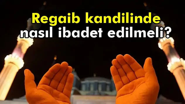 Regaib gecesi namazı var mı? Regaib Kandilinde nasıl ibadet edilmeli?