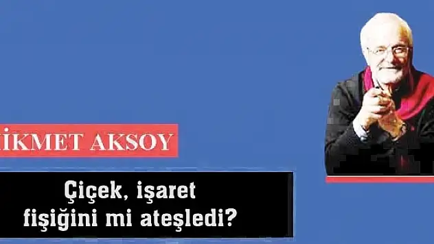 Çiçek, işaret fişiğini mi ateşledi?