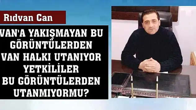 VAN'A YAKIŞMAYAN BU GÖRÜNTÜLERDEN VAN HALKI UTANIYOR YETKİLİLER BU GÖRÜNTÜLERDEN UTANMIYORMU?