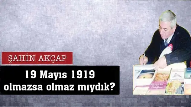 19 Mayıs 1919 olmazsa olmaz mıydık?