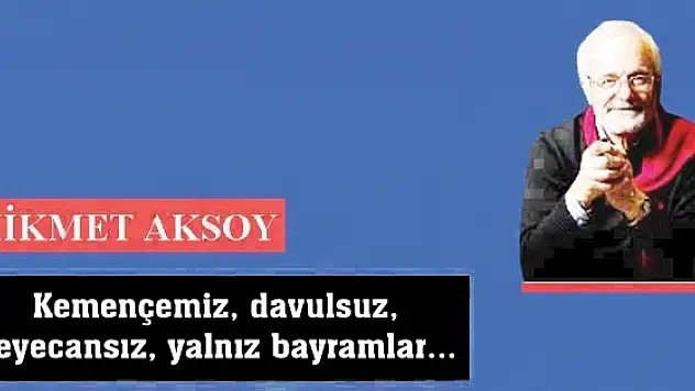 Kemençemiz, davulsuz, heyecansız, yalnız bayramlar...