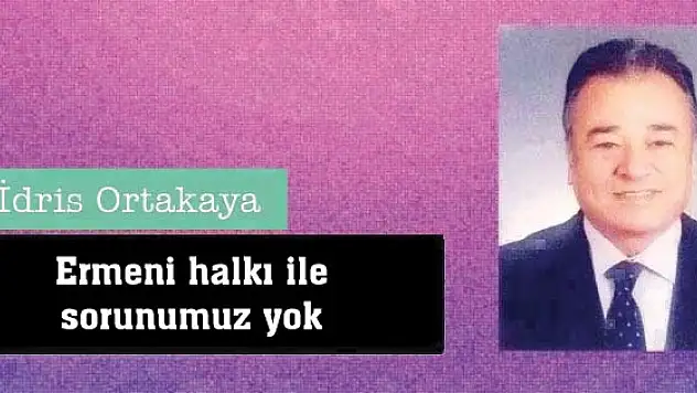 Ermeni halkı ile sorunumuz yok