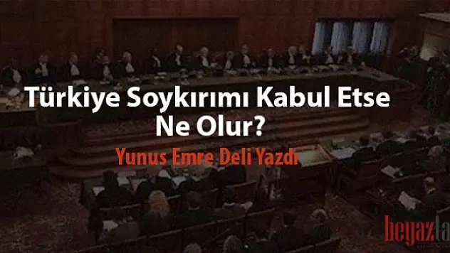 Türkiye Soykırımı Kabul Ederse Ne Olur? 