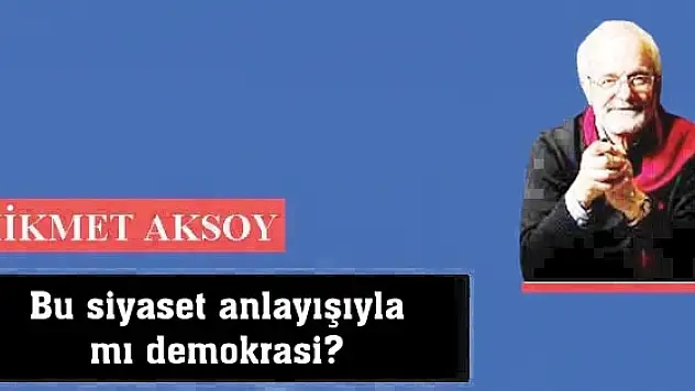 Bu siyaset anlayışıyla mı demokrasi?