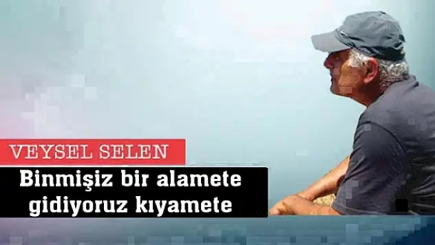 Binmişiz bir alamete gidiyoruz kıyamete
