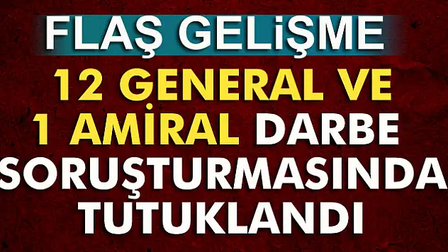 12 general ve 1 amiral darbe soruşturmasında tutuklandı