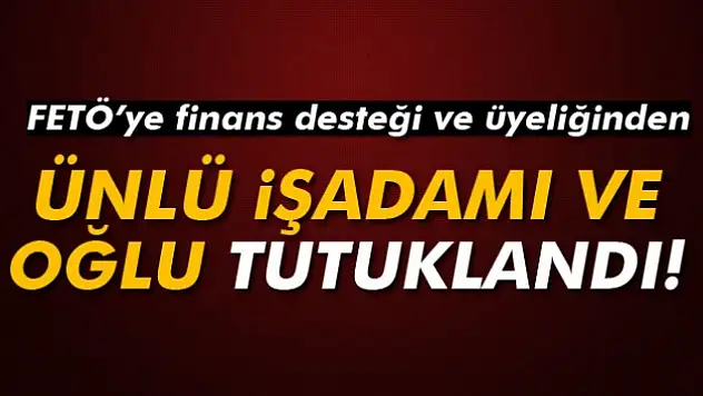 Ünlü işadamı Nakıboğlu ve oğlu tutuklandı