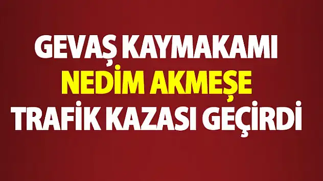 Gevaş kaymakamı Akmeşe, trafik kazası geçirdi