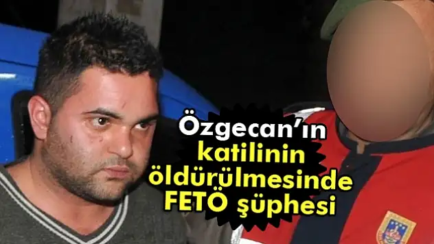 Özgecanın katilinin öldürülmesinde FETÖ şüphesi