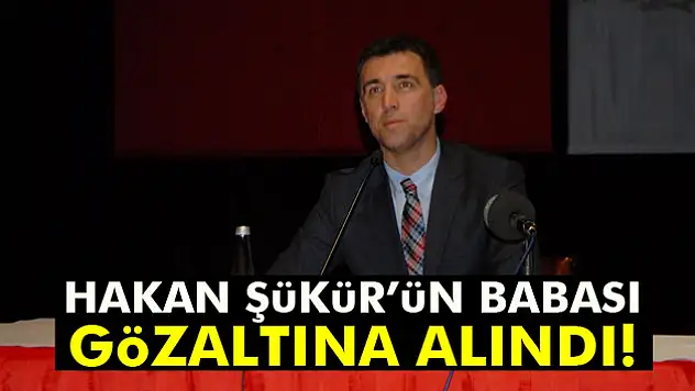 Hakan Şükür'ün babası gözaltına alındı