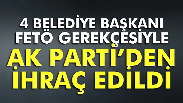 AK Partili 4 ilçe belediye başkanı partiden ihraç edildi