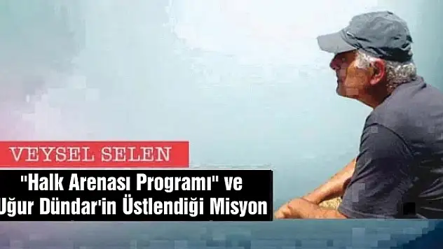 'Halk Arenası Programı' ve Uğur Dündar'in Üstlendiği Misyon