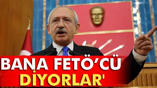 Kılıçdaroğlu: 'Bana FETÖcü diyorlar'
