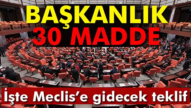 Başkanlık 30 madde. İşte Meclise gidecek teklif