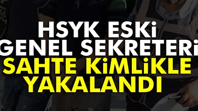 HSYK eski Genel Sekreteri sahte kimlikle yakalandı