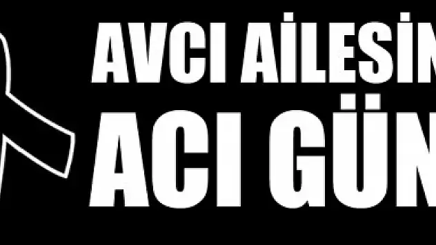 AVCI AİLESİNİN ACI GÜNÜ