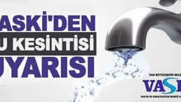 VASKİ'den su kesintisi uyarısı