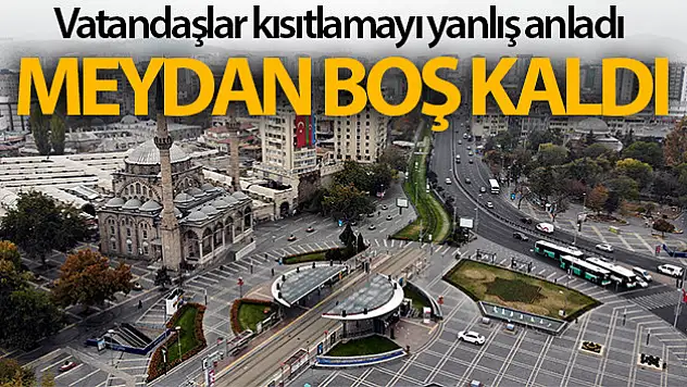 Vatandaşlar kısıtlamayı yanlış anladı, meydan boş kaldı