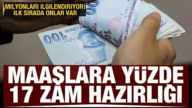 Maaşlara yüzde 17 zam hazırlığı! İlk sırada onlar var