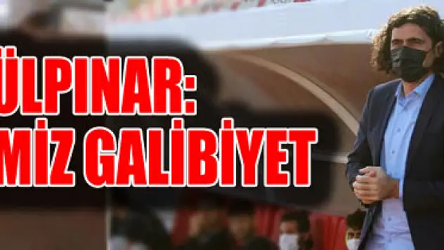 GÜLPINAR: HEDEFİMİZ GALİBİYET