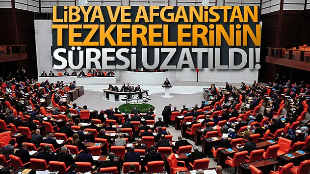 Libya ve Afganistan tezkerelerinin süresi uzatıldı